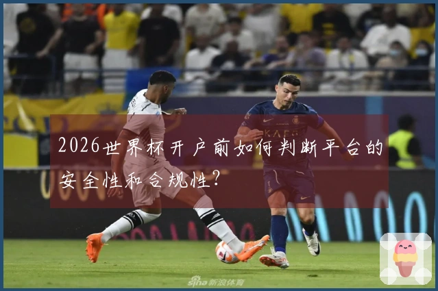 2026世界杯开户前如何判断平台的安全性和合规性？