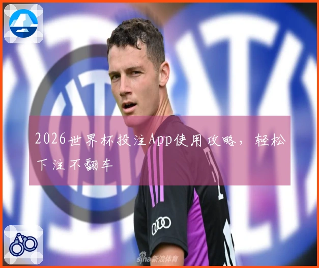 2026世界杯投注App使用攻略，轻松下注不翻车