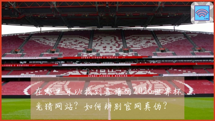 在哪里可以找到靠谱的2026世界杯竞猜网站？如何辨别官网真伪？