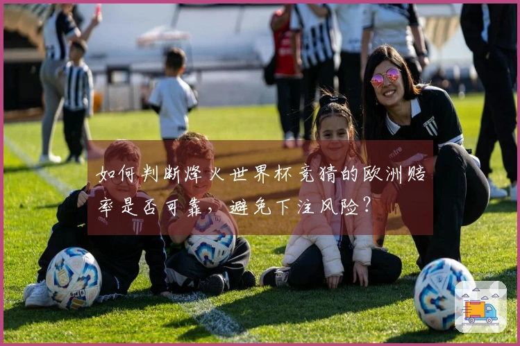 如何判断烽火世界杯竞猜的欧洲赔率是否可靠，避免下注风险？