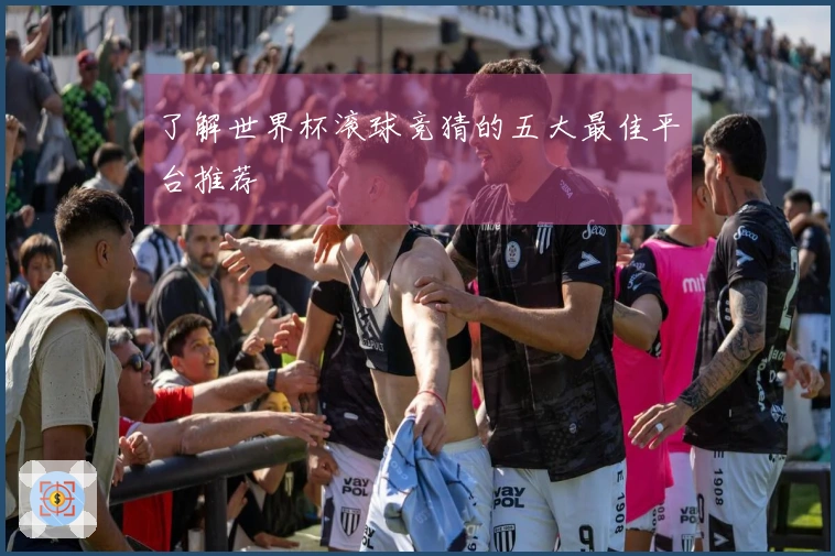 了解世界杯滚球竞猜的五大最佳平台推荐