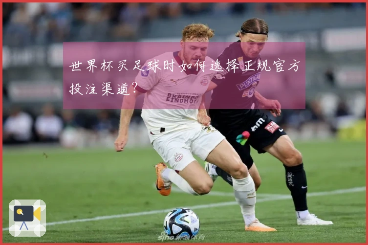 世界杯买足球时如何选择正规官方投注渠道？