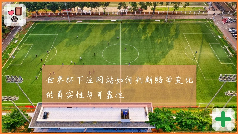 世界杯下注网站如何判断赔率变化的真实性与可靠性