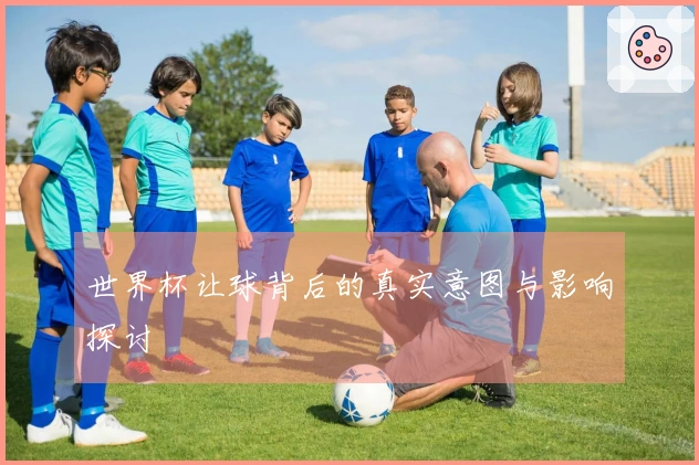 世界杯让球背后的真实意图与影响探讨
