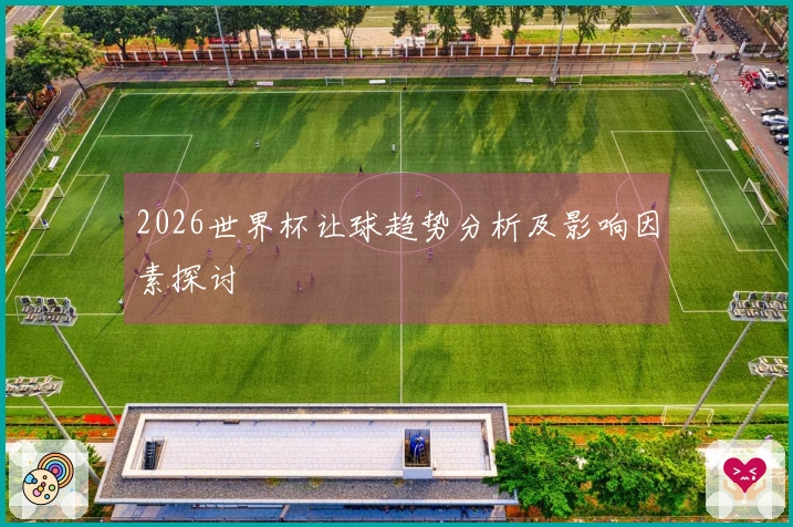 2026世界杯让球趋势分析及影响因素探讨