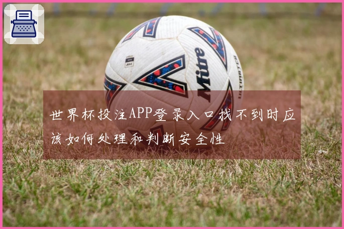 世界杯投注APP登录入口找不到时应该如何处理和判断安全性