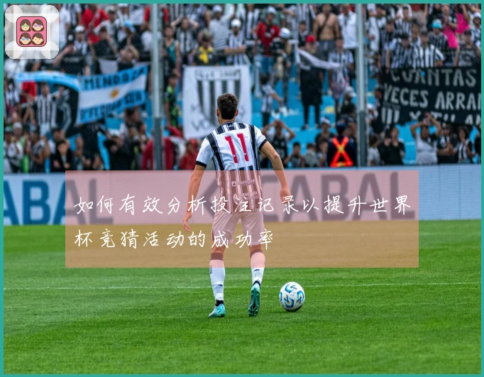 如何有效分析投注记录以提升世界杯竞猜活动的成功率