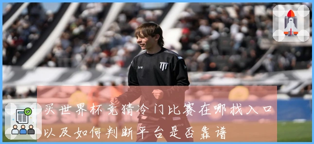 买世界杯竞猜冷门比赛在哪找入口以及如何判断平台是否靠谱