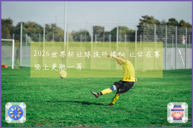 2026世界杯让球技巧揭秘 让你在赛场上更胜一筹