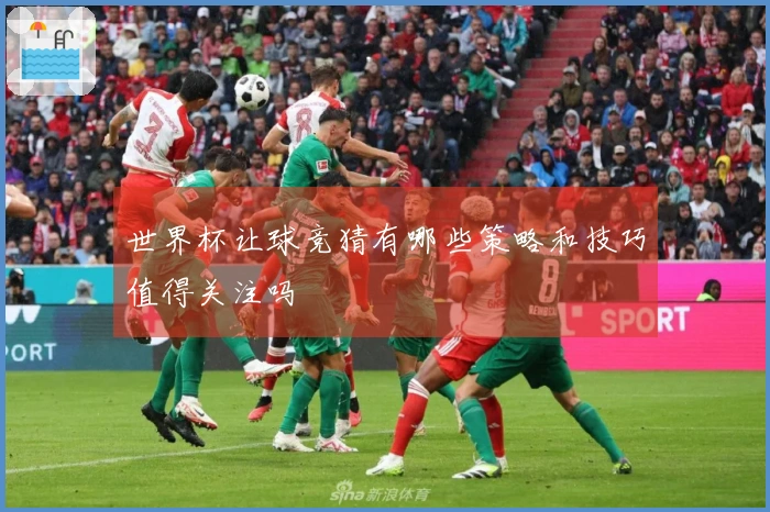 世界杯让球竞猜有哪些策略和技巧值得关注吗
