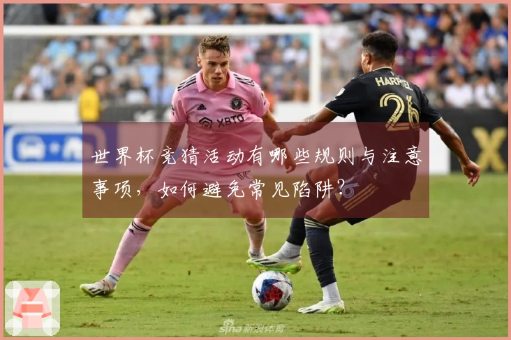 世界杯竞猜活动有哪些规则与注意事项，如何避免常见陷阱？