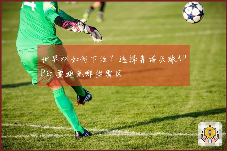 世界杯如何下注？选择靠谱买球APP时要避免哪些雷区