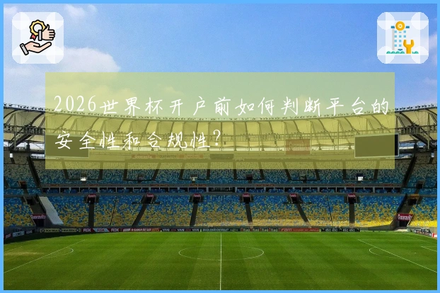 2026世界杯开户前如何判断平台的安全性和合规性？