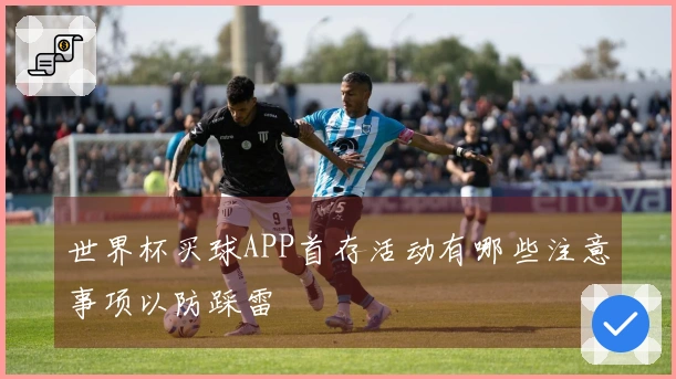 世界杯买球APP首存活动有哪些注意事项以防踩雷