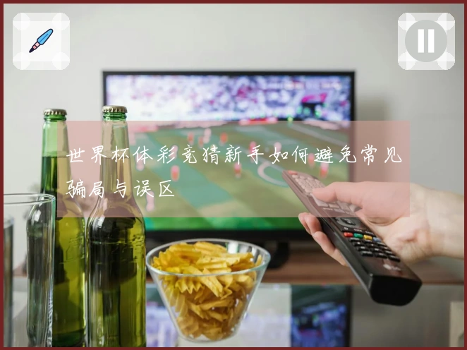 世界杯体彩竞猜新手如何避免常见骗局与误区