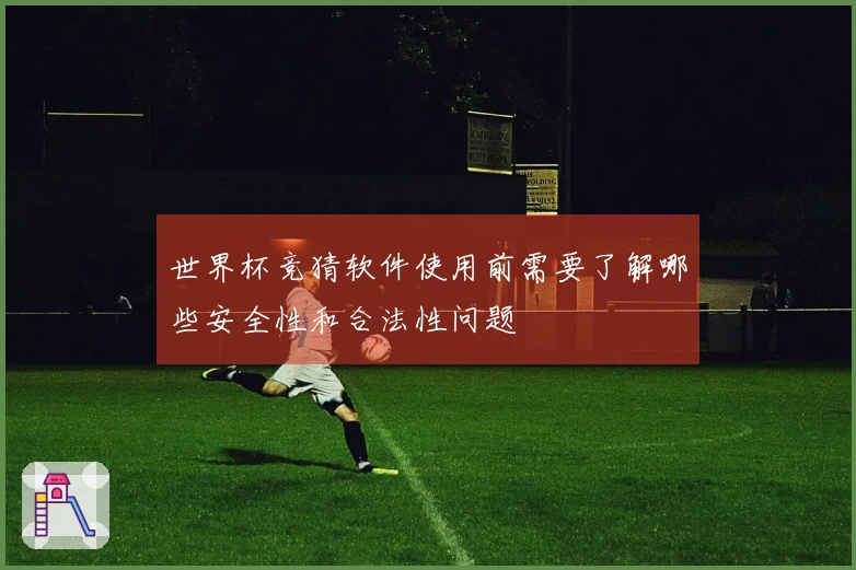 世界杯竞猜软件使用前需要了解哪些安全性和合法性问题