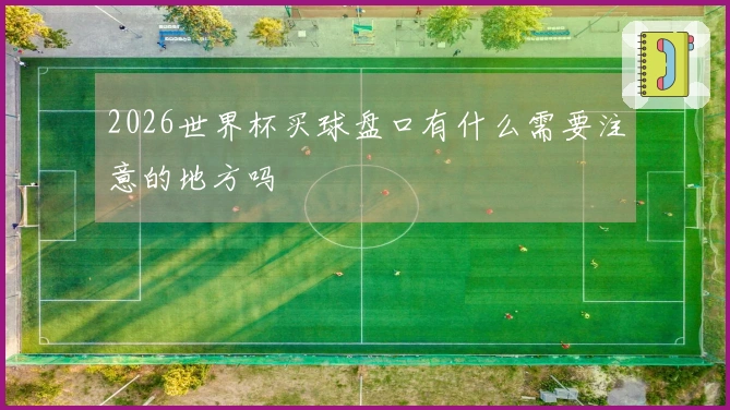 2026世界杯买球盘口有什么需要注意的地方吗