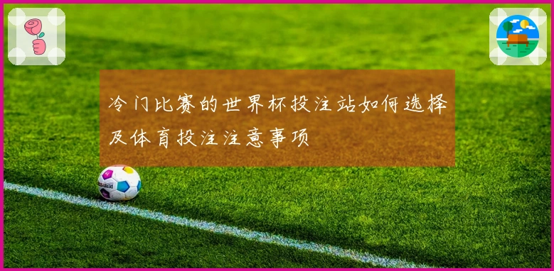 冷门比赛的世界杯投注站如何选择及体育投注注意事项