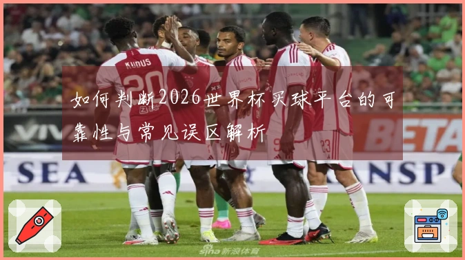 如何判断2026世界杯买球平台的可靠性与常见误区解析