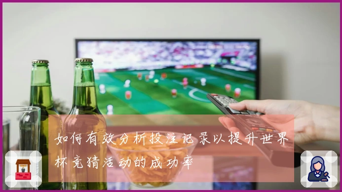 如何有效分析投注记录以提升世界杯竞猜活动的成功率