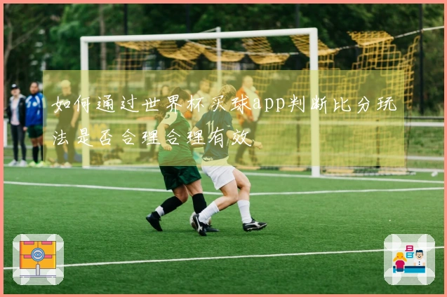 如何通过世界杯买球app判断比分玩法是否合理合理有效