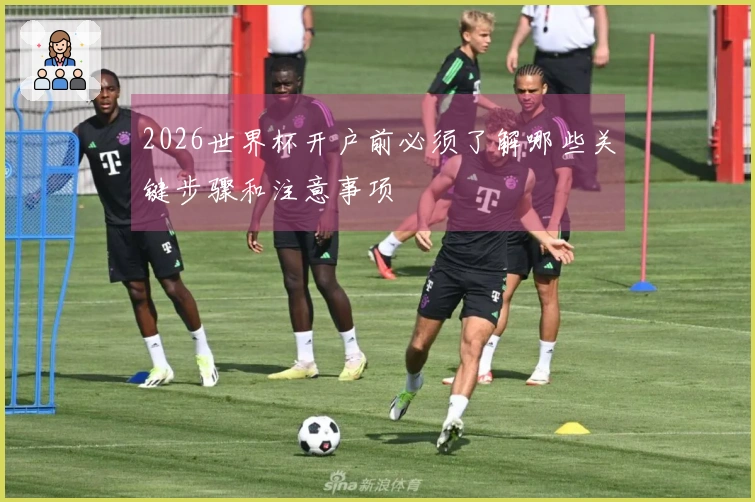 2026世界杯开户前必须了解哪些关键步骤和注意事项
