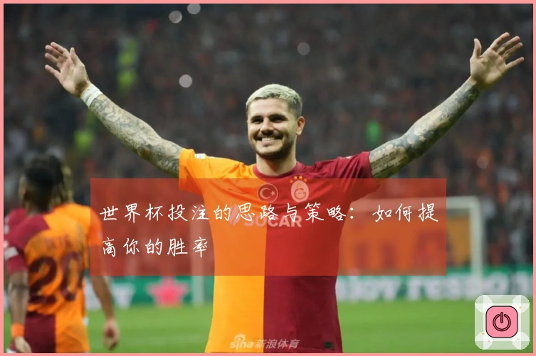 世界杯投注的思路与策略：如何提高你的胜率