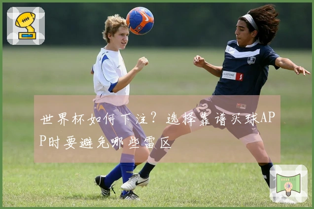 世界杯如何下注？选择靠谱买球APP时要避免哪些雷区