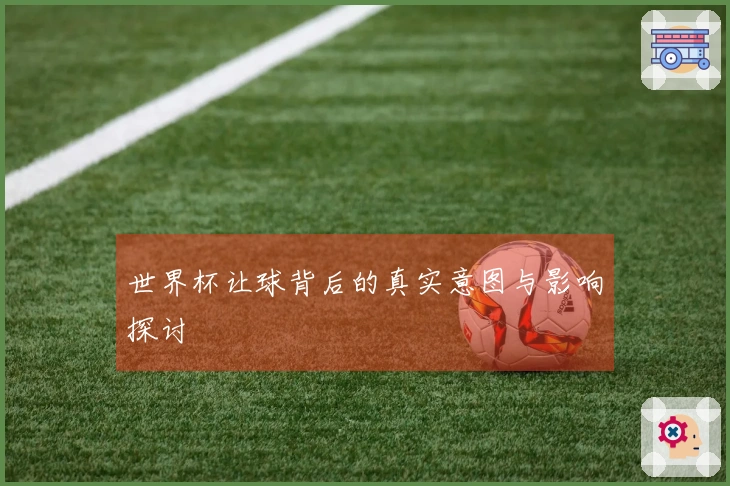 世界杯让球背后的真实意图与影响探讨