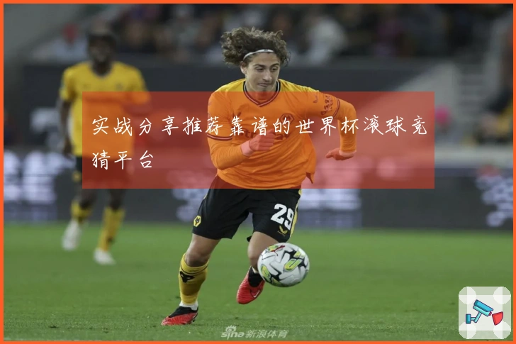 实战分享推荐靠谱的世界杯滚球竞猜平台